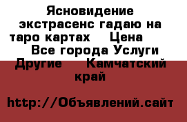 Ясновидение экстрасенс гадаю на таро картах  › Цена ­ 1 000 - Все города Услуги » Другие   . Камчатский край